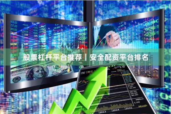股票杠杆平台推荐｜安全配资平台排名