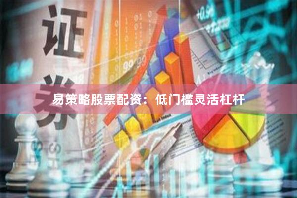 易策略股票配资：低门槛灵活杠杆