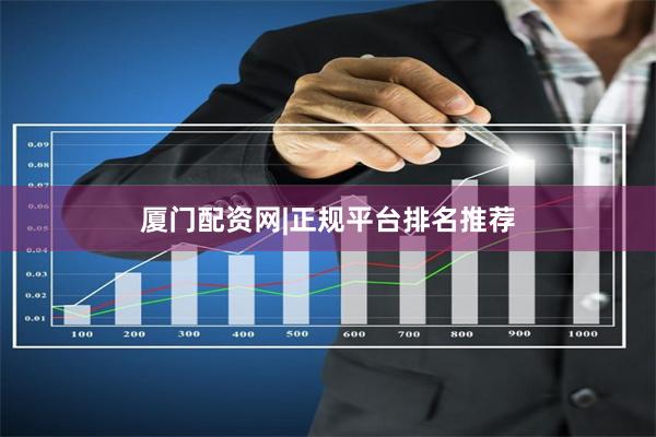 厦门配资网|正规平台排名推荐