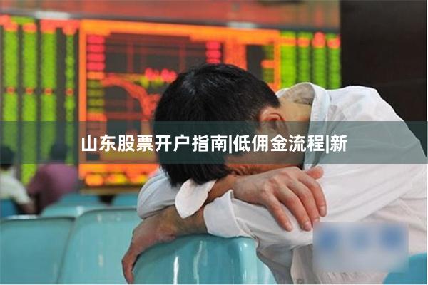 山东股票开户指南|低佣金流程|新