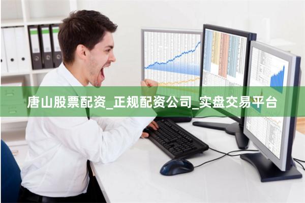 唐山股票配资_正规配资公司_实盘交易平台