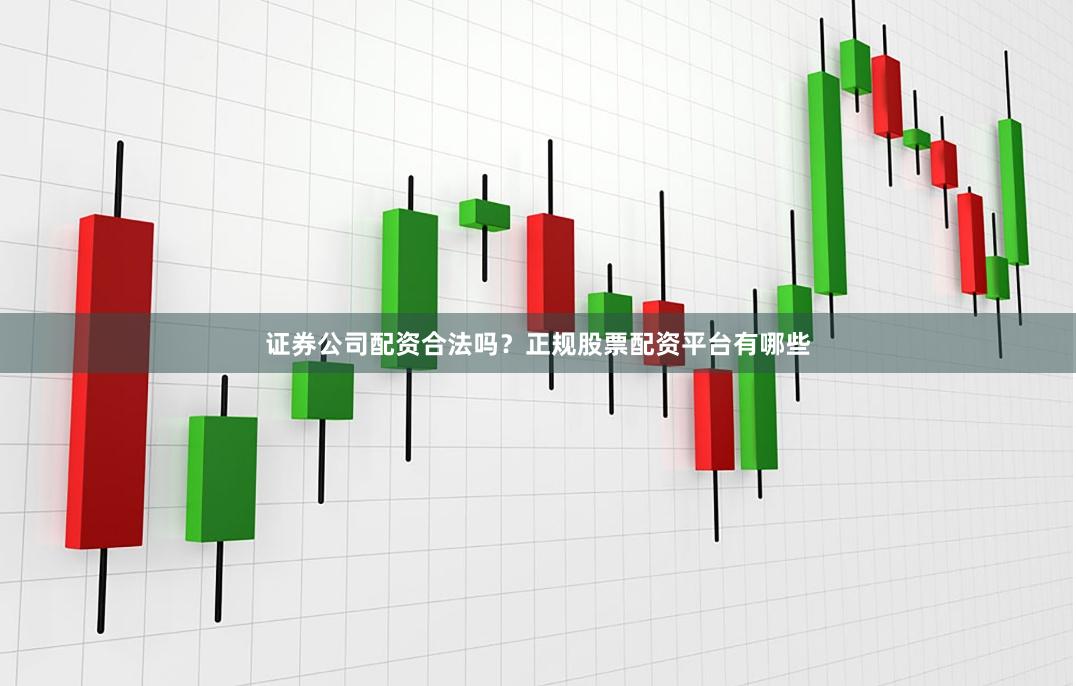 证券公司配资合法吗？正规股票配资平台有哪些