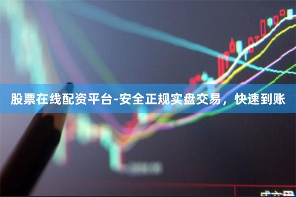 股票在线配资平台-安全正规实盘交易，快速到账