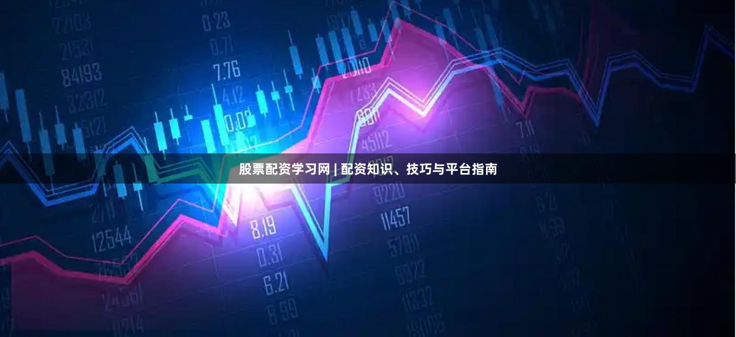 股票配资学习网 | 配资知识、技巧与平台指南