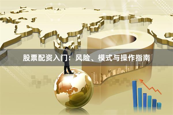 股票配资入门：风险、模式与操作指南