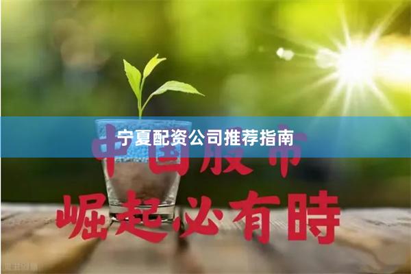 宁夏配资公司推荐指南